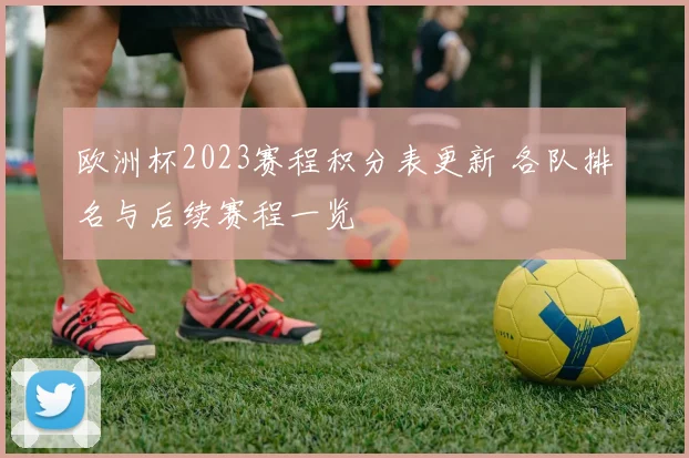 欧洲杯2023赛程积分表更新 各队排名与后续赛程一览