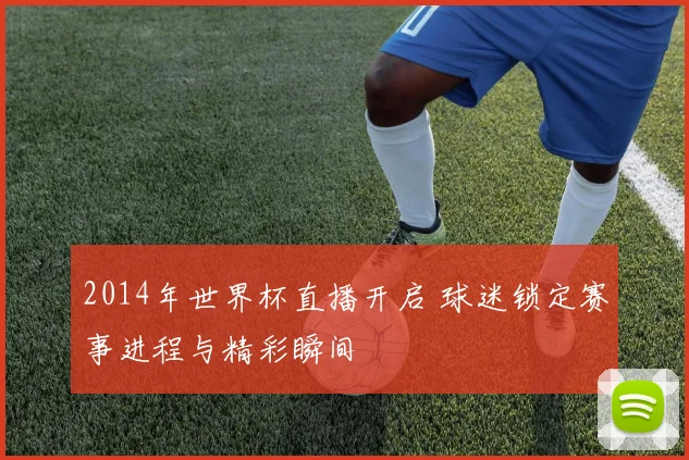 2014年世界杯直播开启 球迷锁定赛事进程与精彩瞬间